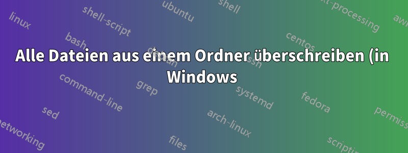 Alle Dateien aus einem Ordner überschreiben (in Windows)
