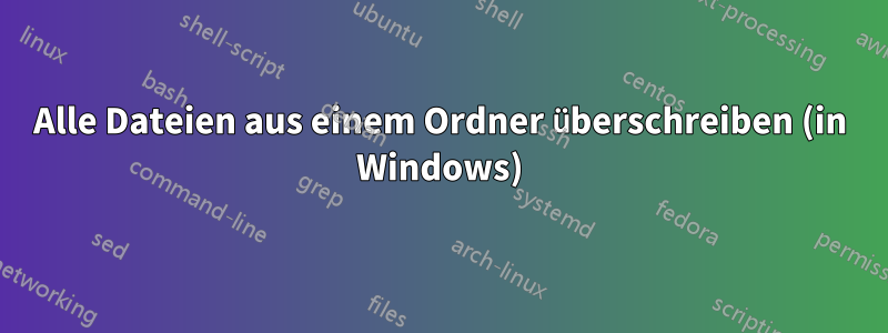 Alle Dateien aus einem Ordner überschreiben (in Windows)