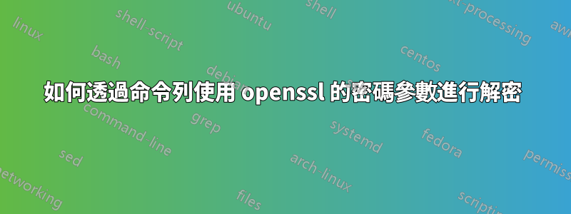 如何透過命令列使用 openssl 的密碼參數進行解密