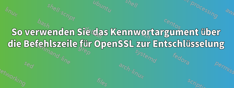 So verwenden Sie das Kennwortargument über die Befehlszeile für OpenSSL zur Entschlüsselung