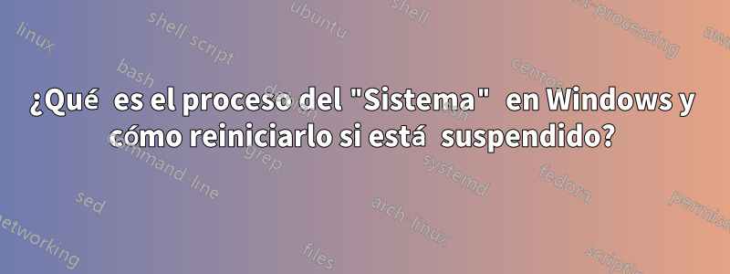 ¿Qué es el proceso del "Sistema" en Windows y cómo reiniciarlo si está suspendido?