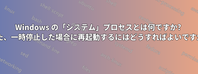 Windows の「システム」プロセスとは何ですか? また、一時停止した場合に再起動するにはどうすればよいですか?