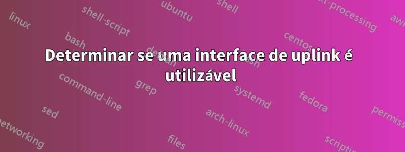 Determinar se uma interface de uplink é utilizável