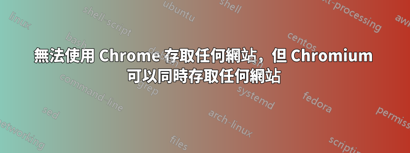 無法使用 Chrome 存取任何網站，但 Chromium 可以同時存取任何網站