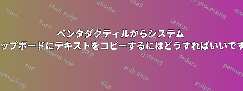 ペンタダクティルからシステム クリップボードにテキストをコピーするにはどうすればいいですか?