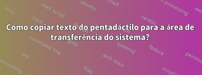 Como copiar texto do pentadáctilo para a área de transferência do sistema?