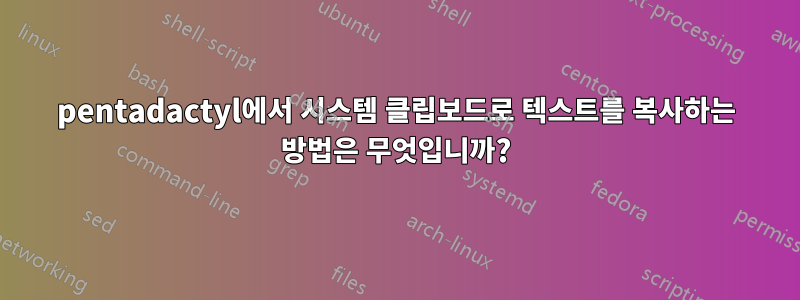 pentadactyl에서 시스템 클립보드로 텍스트를 복사하는 방법은 무엇입니까?