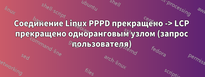 Соединение Linux PPPD прекращено -> LCP прекращено одноранговым узлом (запрос пользователя)