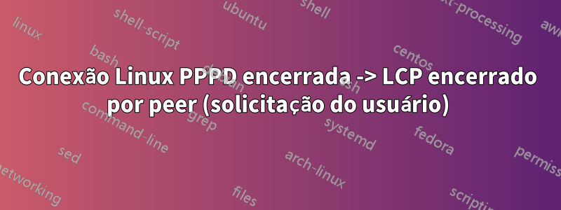 Conexão Linux PPPD encerrada -> LCP encerrado por peer (solicitação do usuário)