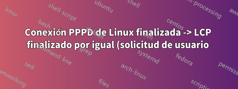 Conexión PPPD de Linux finalizada -> LCP finalizado por igual (solicitud de usuario)