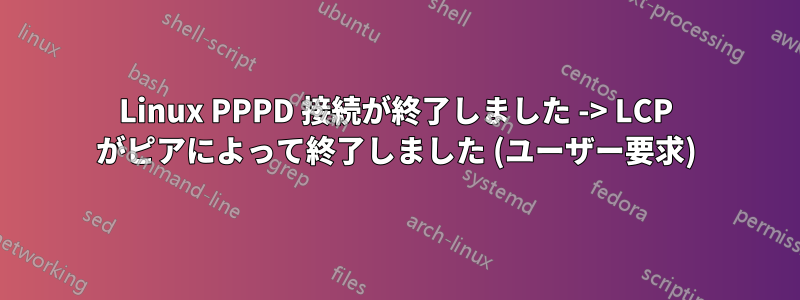 Linux PPPD 接続が終了しました -> LCP がピアによって終了しました (ユーザー要求)