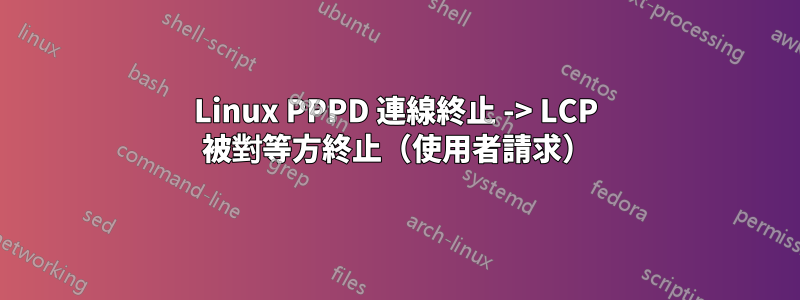 Linux PPPD 連​​線終止 -> LCP 被對等方終止（使用者請求）