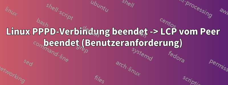 Linux PPPD-Verbindung beendet -> LCP vom Peer beendet (Benutzeranforderung)