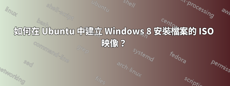 如何在 Ubuntu 中建立 Windows 8 安裝檔案的 ISO 映像？