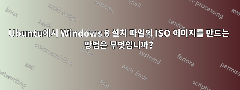 Ubuntu에서 Windows 8 설치 파일의 ISO 이미지를 만드는 방법은 무엇입니까?