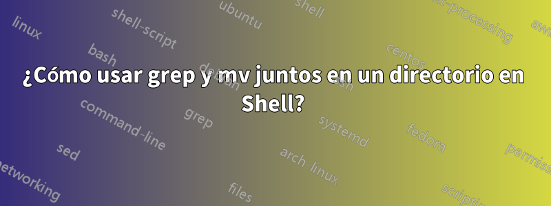 ¿Cómo usar grep y mv juntos en un directorio en Shell?