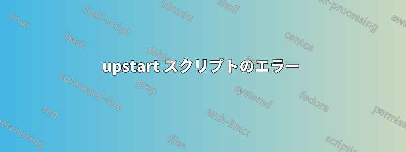 upstart スクリプトのエラー