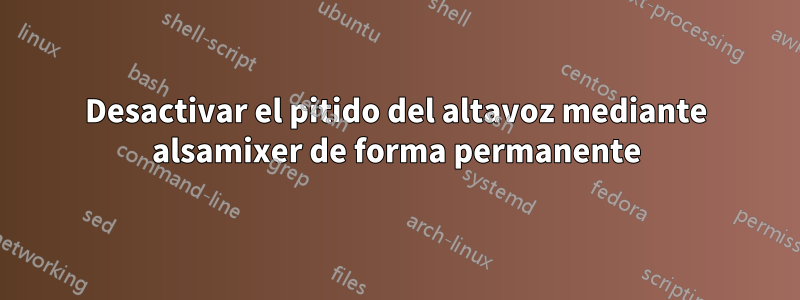 Desactivar el pitido del altavoz mediante alsamixer de forma permanente