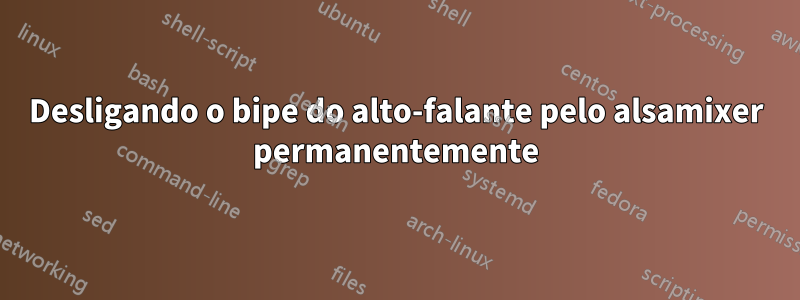 Desligando o bipe do alto-falante pelo alsamixer permanentemente