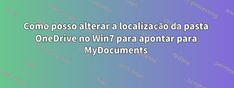 Como posso alterar a localização da pasta OneDrive no Win7 para apontar para MyDocuments