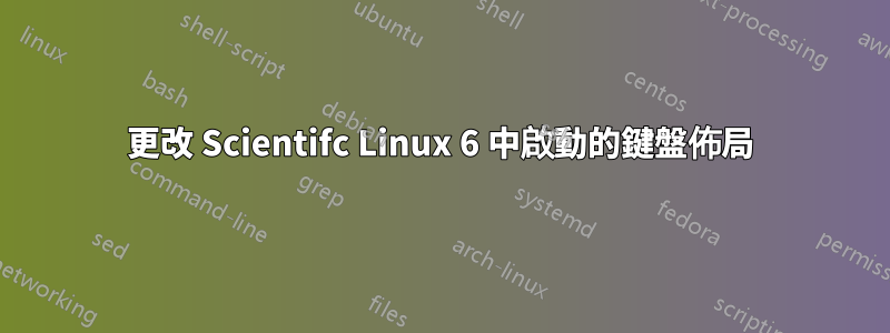 更改 Scientifc Linux 6 中啟動的鍵盤佈局