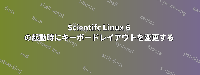 Scientifc Linux 6 の起動時にキーボードレイアウトを変更する