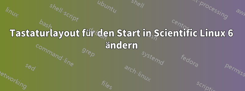 Tastaturlayout für den Start in Scientific Linux 6 ändern