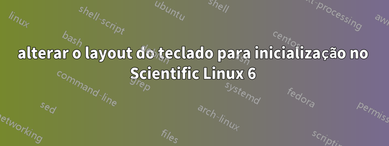 alterar o layout do teclado para inicialização no Scientific Linux 6