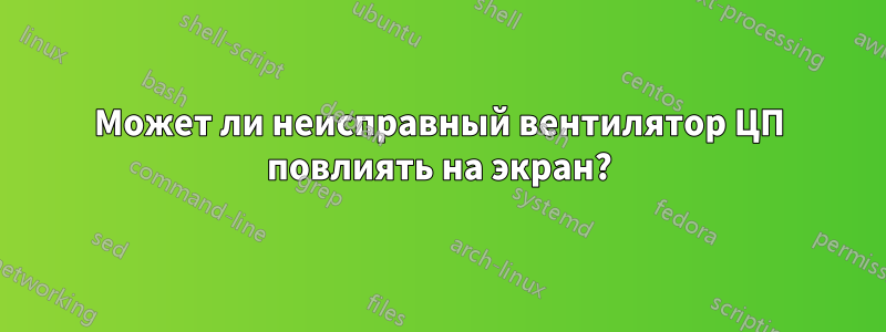 Может ли неисправный вентилятор ЦП повлиять на экран?