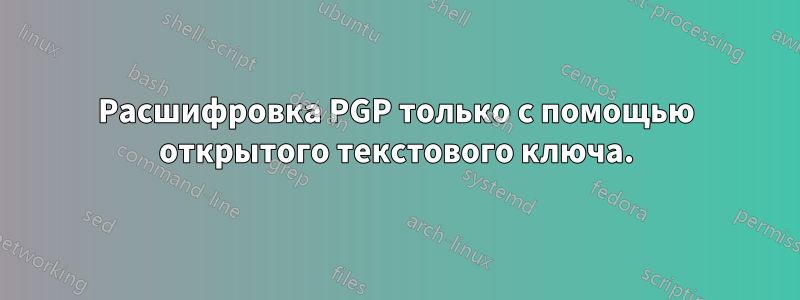 Расшифровка PGP только с помощью открытого текстового ключа.