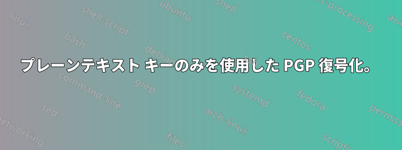 プレーンテキスト キーのみを使用した PGP 復号化。