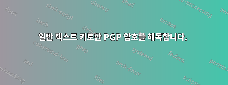 일반 텍스트 키로만 PGP 암호를 해독합니다.