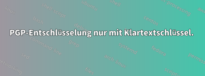 PGP-Entschlüsselung nur mit Klartextschlüssel.