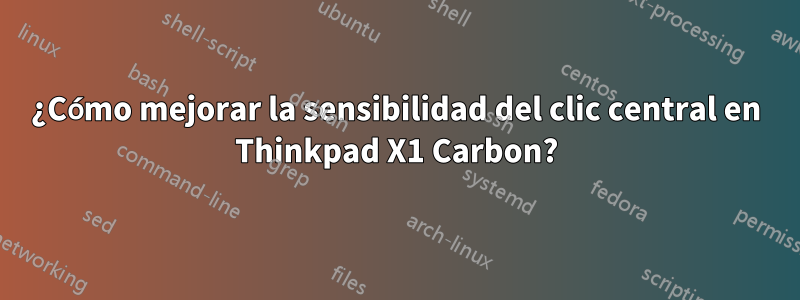 ¿Cómo mejorar la sensibilidad del clic central en Thinkpad X1 Carbon?