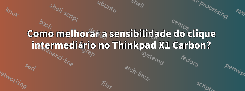 Como melhorar a sensibilidade do clique intermediário no Thinkpad X1 Carbon?