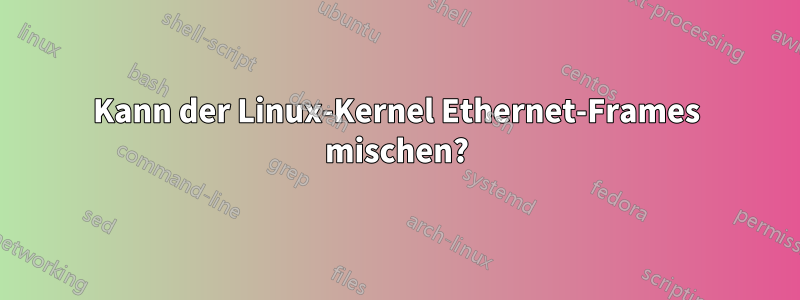 Kann der Linux-Kernel Ethernet-Frames mischen?