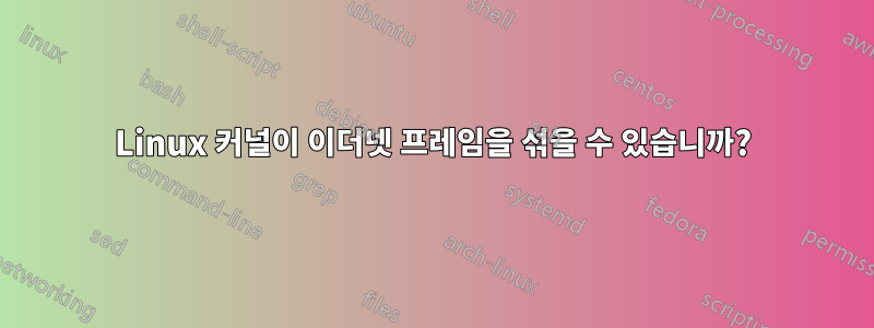 Linux 커널이 이더넷 프레임을 섞을 수 있습니까?