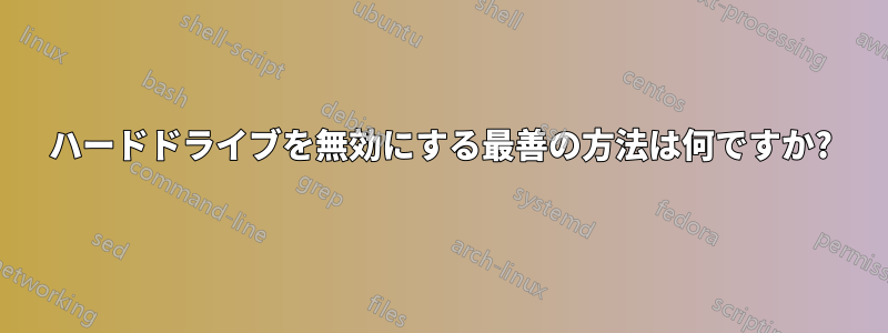 ハードドライブを無効にする最善の方法は何ですか?