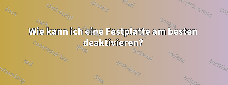 Wie kann ich eine Festplatte am besten deaktivieren?