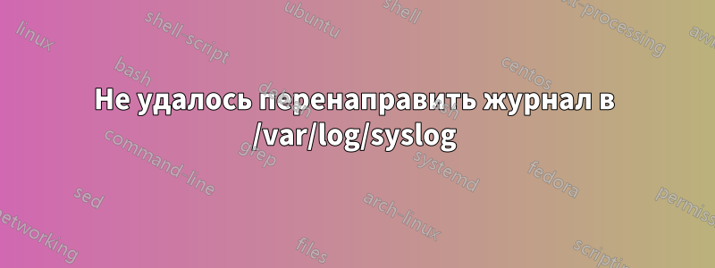 Не удалось перенаправить журнал в /var/log/syslog