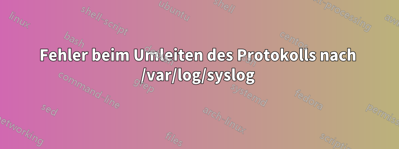 Fehler beim Umleiten des Protokolls nach /var/log/syslog