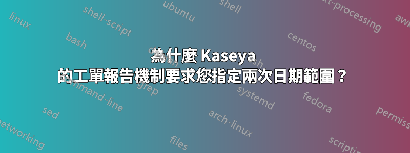 為什麼 Kaseya 的工單報告機制要求您指定兩次日期範圍？