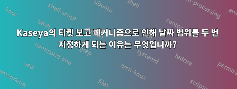 Kaseya의 티켓 보고 메커니즘으로 인해 날짜 범위를 두 번 지정하게 되는 이유는 무엇입니까?