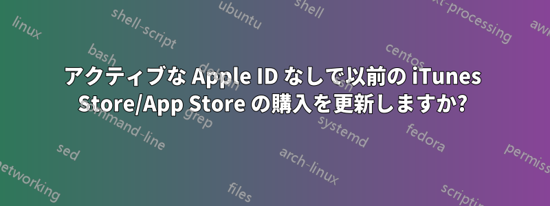 アクティブな Apple ID なしで以前の iTunes Store/App Store の購入を更新しますか?