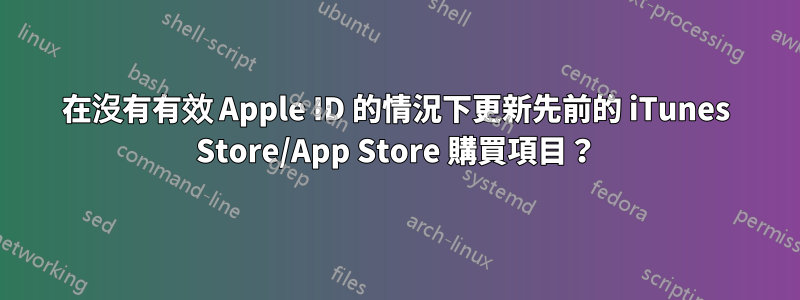 在沒有有效 Apple ID 的情況下更新先前的 iTunes Store/App Store 購買項目？