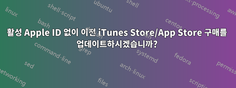 활성 Apple ID 없이 이전 iTunes Store/App Store 구매를 업데이트하시겠습니까?