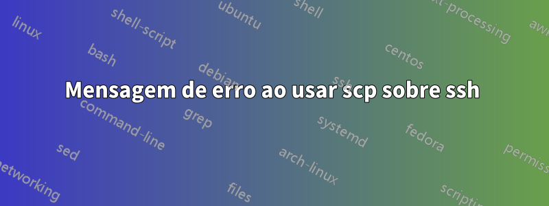 Mensagem de erro ao usar scp sobre ssh