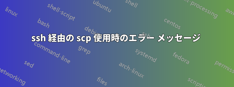 ssh 経由の scp 使用時のエラー メッセージ