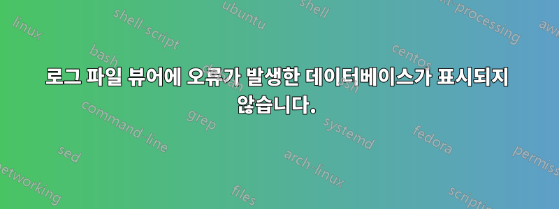 로그 파일 뷰어에 오류가 발생한 데이터베이스가 표시되지 않습니다.