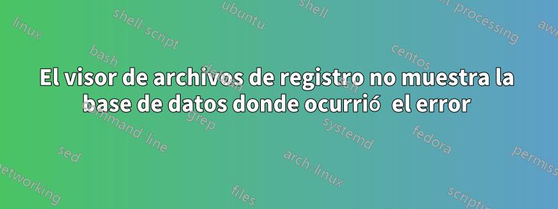 El visor de archivos de registro no muestra la base de datos donde ocurrió el error